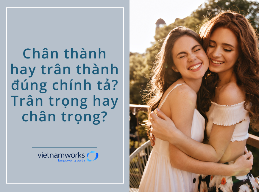 Chân thành hay trân thành đúng chính tả? Trân trọng hay chân trọng?