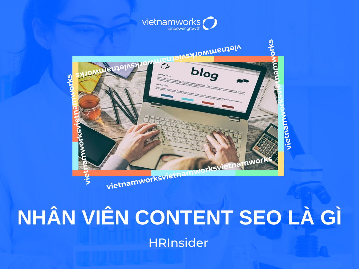 Nhân viên Content SEO là gì? Công việc, kỹ năng cần có và cơ hội nghề nghiệp